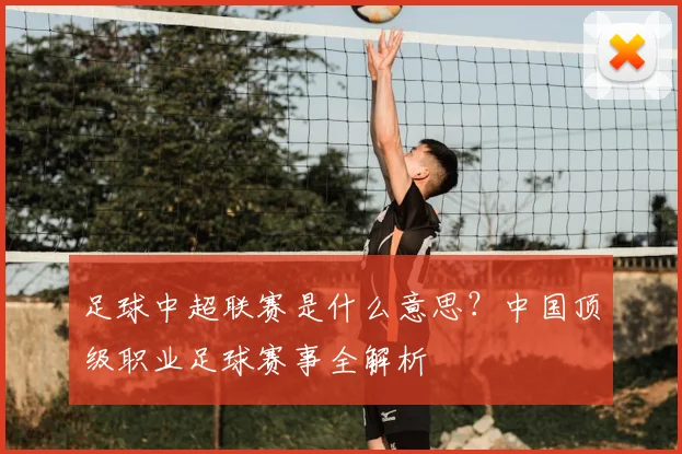 足球中超联赛是什么意思?中国顶级职业足球赛事全解析