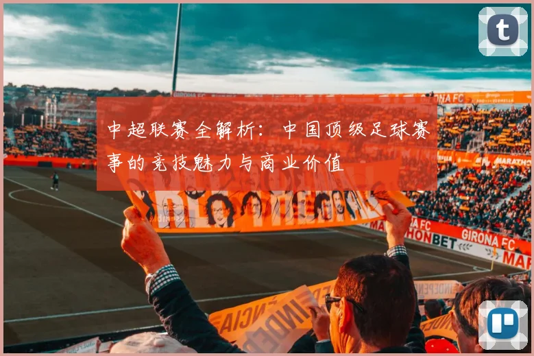 中超联赛全解析：中国顶级足球赛事的竞技魅力与商业价值