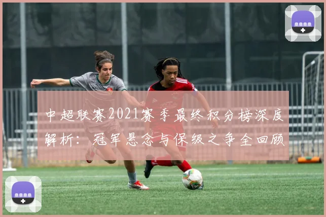 中超联赛2021赛季最终积分榜深度解析：冠军悬念与保级之争全回顾