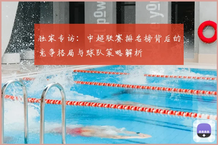 独家专访:中超联赛排名榜背后的竞争格局与球队策略解析