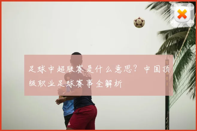足球中超联赛是什么意思?中国顶级职业足球赛事全解析