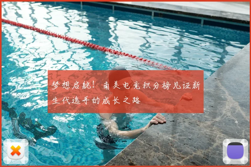 梦想启航！南美电竞积分榜见证新生代选手的成长之路
