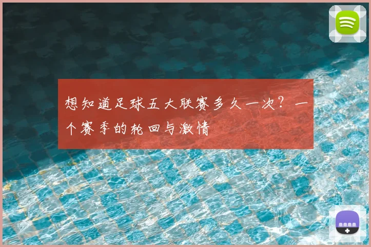 想知道足球五大联赛多久一次？一个赛季的轮回与激情