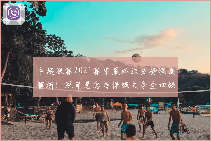 中超联赛2021赛季最终积分榜深度解析:冠军悬念与保级之争全回顾