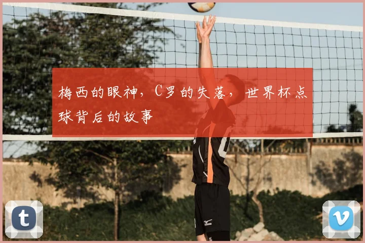 梅西的眼神,C罗的失落,世界杯点球背后的故事